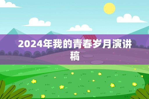 2024年我的青春岁月演讲稿