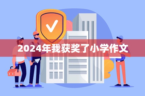 2024年我获奖了小学作文