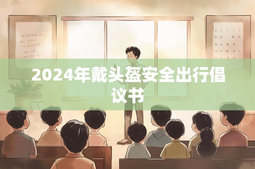 2024年戴头盔安全出行倡议书