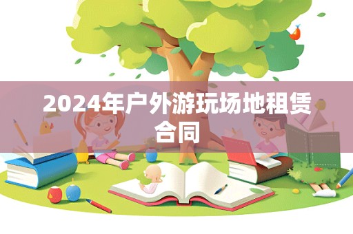 2024年户外游玩场地租赁合同