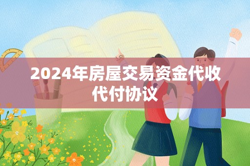 2024年房屋交易资金代收代付协议