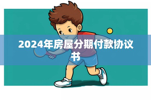 2024年房屋分期付款协议书