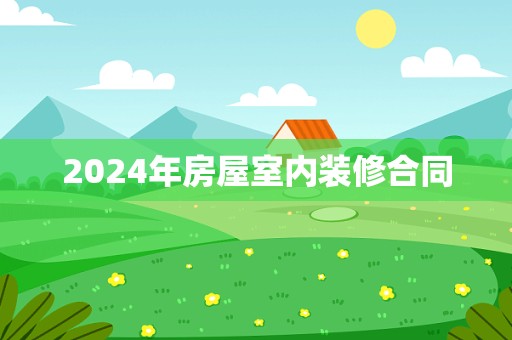 2024年房屋室内装修合同