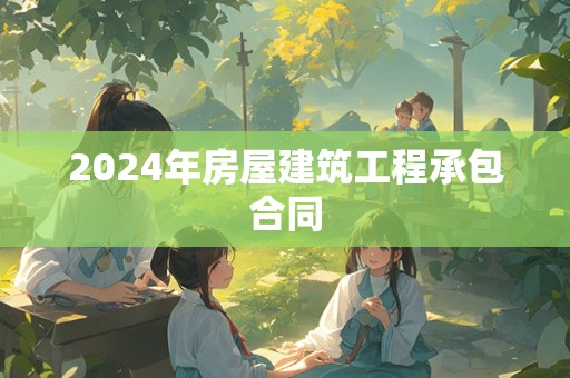 2024年房屋建筑工程承包合同