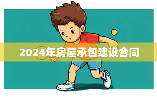 2024年房屋承包建设合同