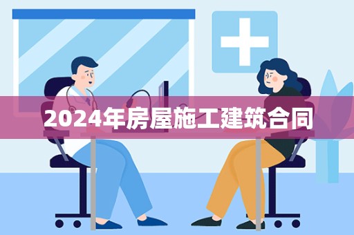 2024年房屋施工建筑合同