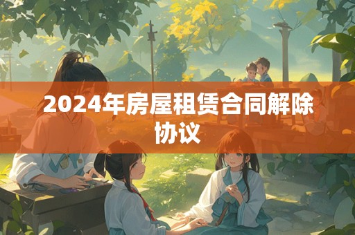 2024年房屋租赁合同解除协议