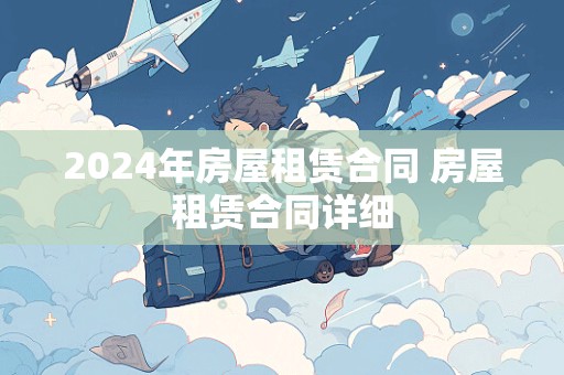 2024年房屋租赁合同 房屋租赁合同详细