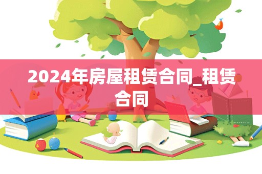 2024年房屋租赁合同_租赁合同