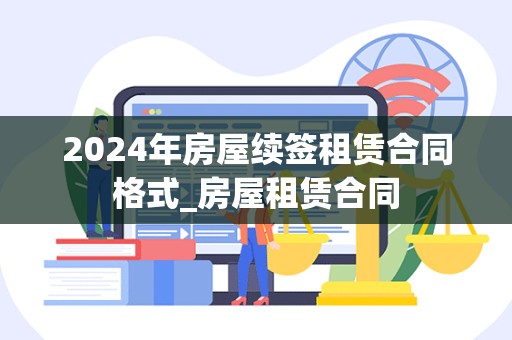 2024年房屋续签租赁合同格式_房屋租赁合同