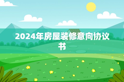 2024年房屋装修意向协议书