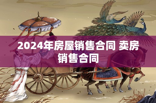 2024年房屋销售合同 卖房销售合同