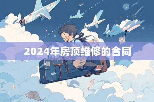 2024年房顶维修的合同