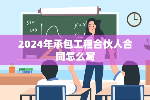 2024年承包工程合伙人合同怎么写