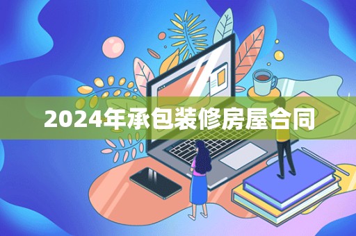 2024年承包装修房屋合同