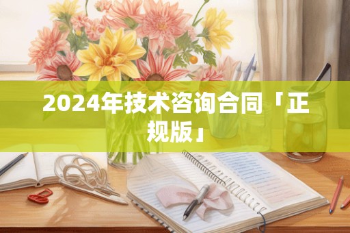 2024年技术咨询合同「正规版」