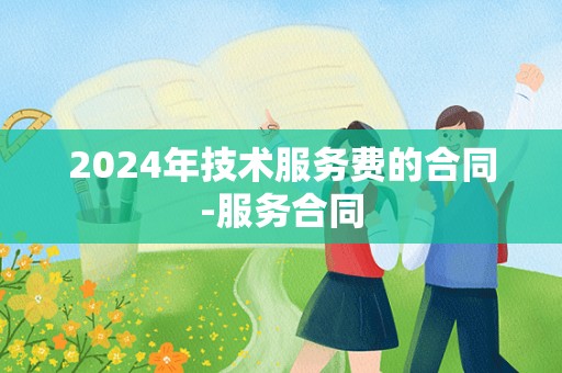 2024年技术服务费的合同-服务合同