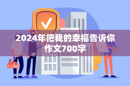 2024年把我的幸福告诉你作文700字