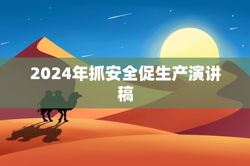 2024年抓安全促生产演讲稿