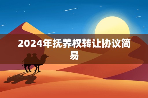 2024年抚养权转让协议简易