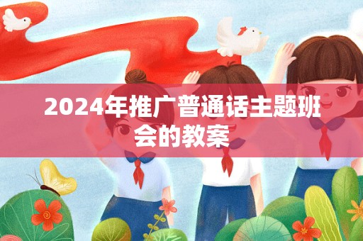 2024年推广普通话主题班会的教案