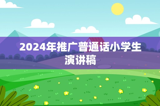 2024年推广普通话小学生演讲稿