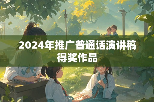 2024年推广普通话演讲稿得奖作品