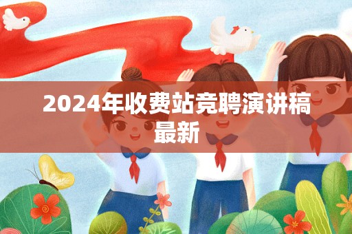 2024年收费站竞聘演讲稿最新