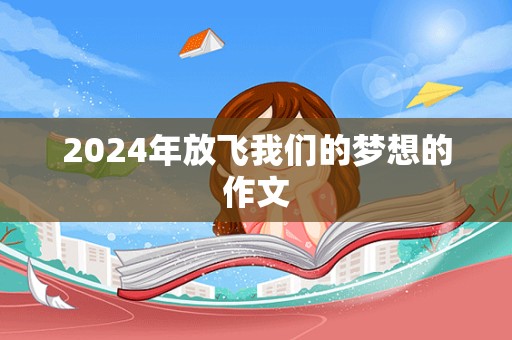 2024年放飞我们的梦想的作文