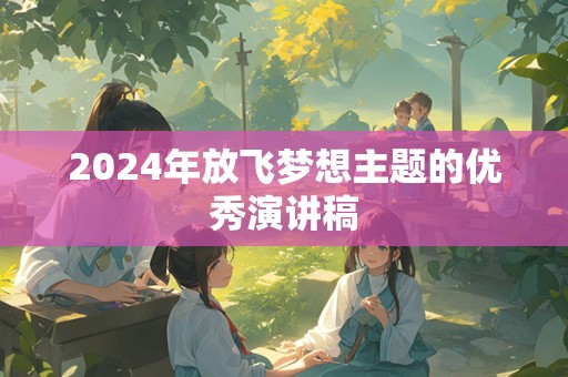 2024年放飞梦想主题的优秀演讲稿