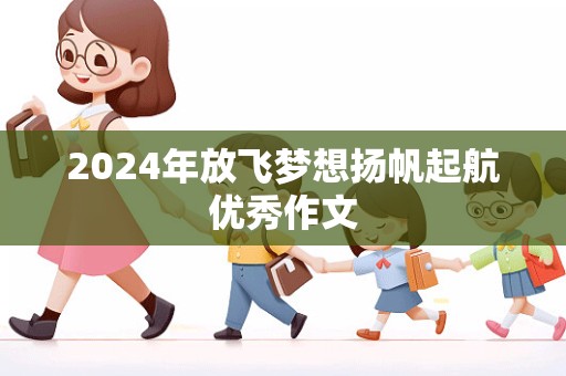 2024年放飞梦想扬帆起航优秀作文