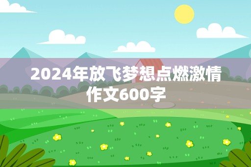 2024年放飞梦想点燃激情作文600字