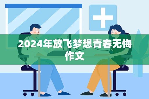 2024年放飞梦想青春无悔作文