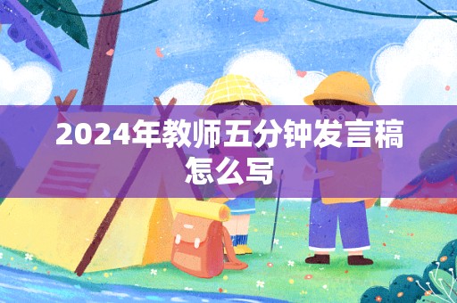 2024年教师五分钟发言稿怎么写