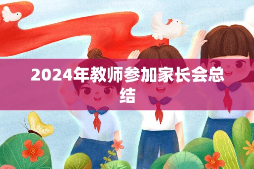 2024年教师参加家长会总结