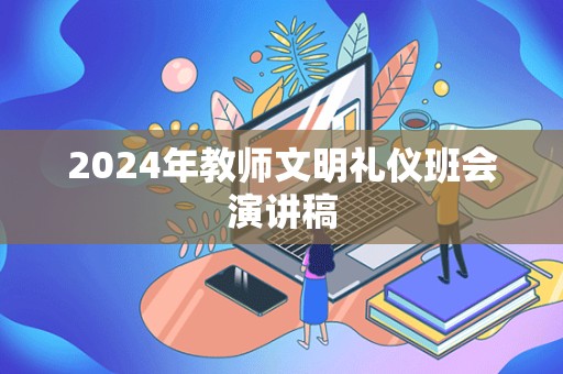 2024年教师文明礼仪班会演讲稿