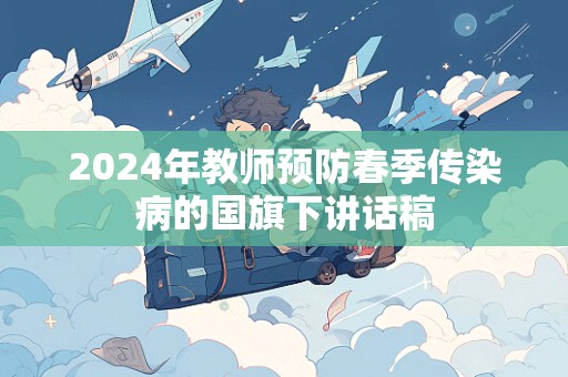 2024年教师预防春季传染病的国旗下讲话稿