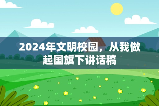 2024年文明校园，从我做起国旗下讲话稿