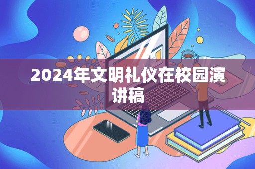 2024年文明礼仪在校园演讲稿