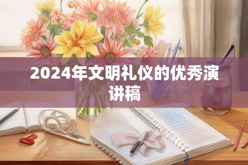 2024年文明礼仪的优秀演讲稿