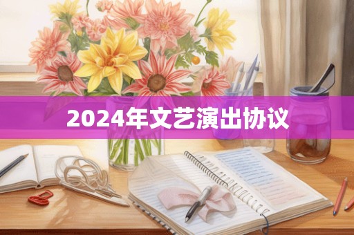 2024年文艺演出协议