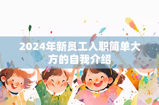 2024年新员工入职简单大方的自我介绍