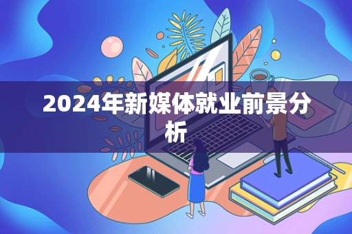 2024年新媒体就业前景分析