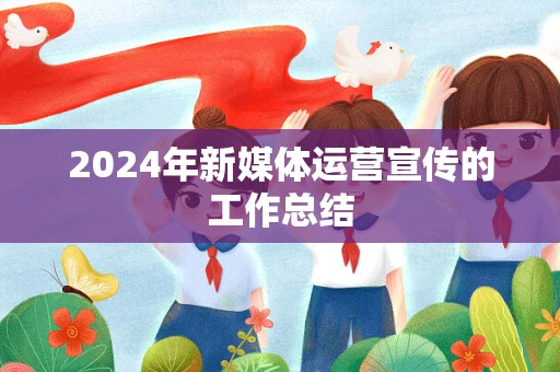 2024年新媒体运营宣传的工作总结