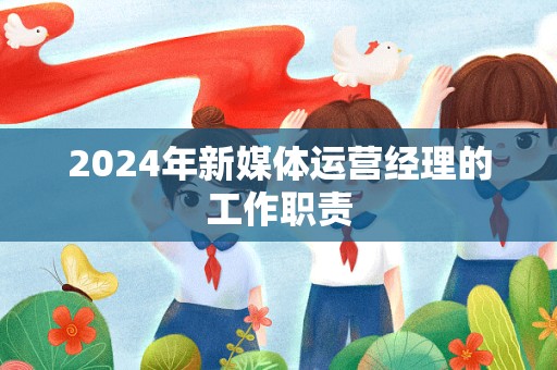 2024年新媒体运营经理的工作职责