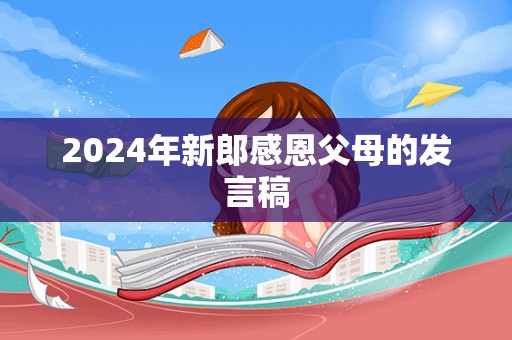 2024年新郎感恩父母的发言稿