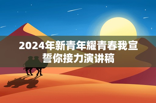 2024年新青年耀青春我宣誓你接力演讲稿