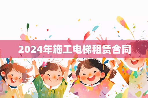 2024年施工电梯租赁合同