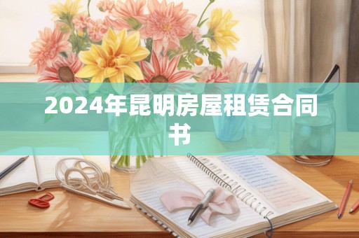 2024年昆明房屋租赁合同书