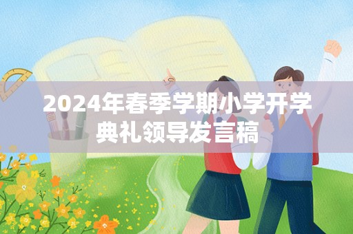 2024年春季学期小学开学典礼领导发言稿